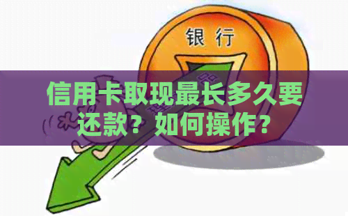 信用卡取现最长多久要还款？如何操作？