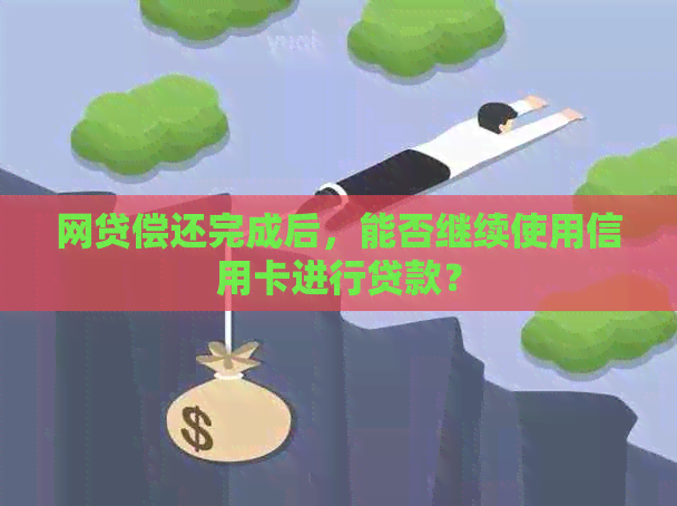 网贷偿还完成后，能否继续使用信用卡进行贷款？