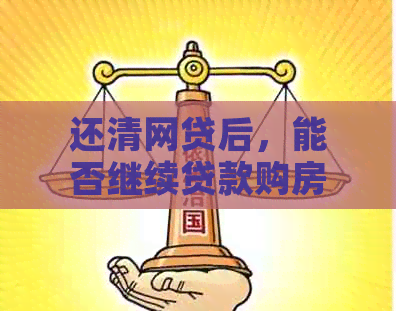 还清网贷后，能否继续贷款购房？了解相关政策和条件