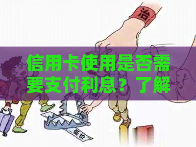 信用卡使用是否需要支付利息？了解所有细节和政策