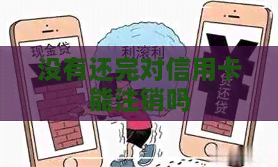 没有还完对信用卡能注销吗