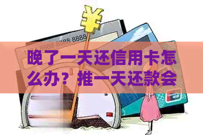 晚了一天还信用卡怎么办？推一天还款会产生什么影响？