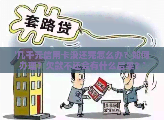 '几千元信用卡没还完怎么办？如何办理？欠款不还会有什么后果？'