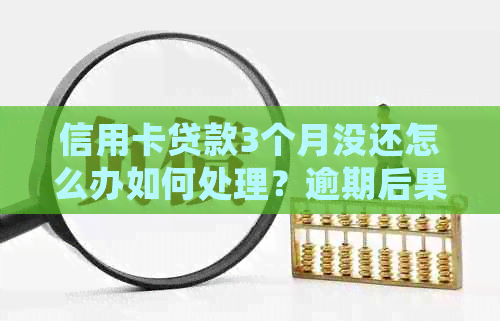 信用卡贷款3个月没还怎么办如何处理？逾期后果与解决方法