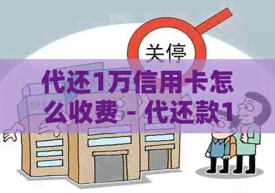 代还1万信用卡怎么收费 - 代还款1万元的手续费、周期与成本解析