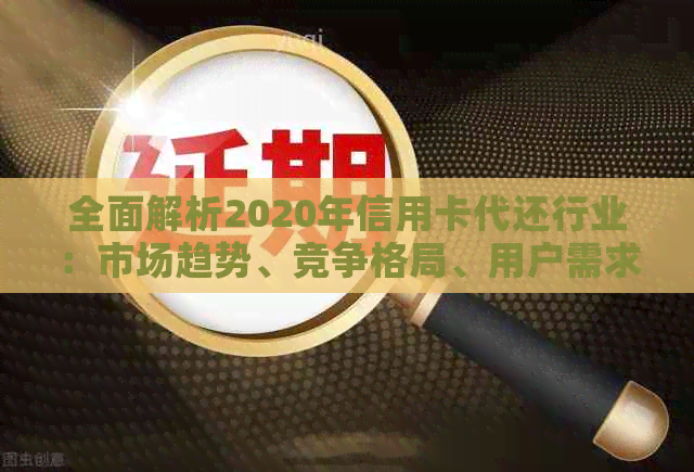 全面解析2020年信用卡代还行业：市场趋势、竞争格局、用户需求和前景展望