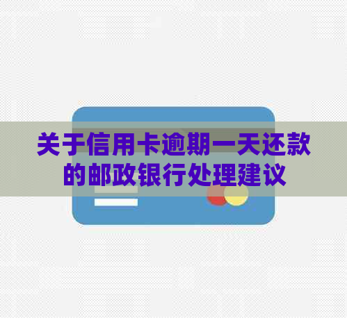 关于信用卡逾期一天还款的邮政银行处理建议