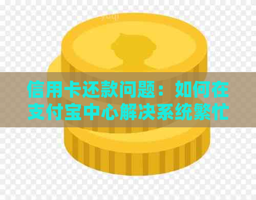 信用卡还款问题：如何在支付宝中心解决系统繁忙的困扰