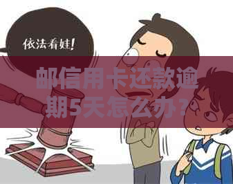 邮信用卡还款逾期5天怎么办？是否会产生罚息和影响信用记录？