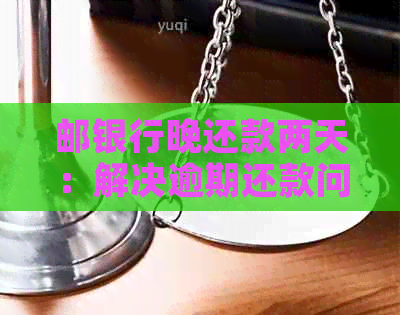 邮银行晚还款两天：解决逾期还款问题的有效方法与注意事项