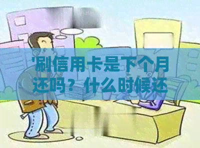 '刷信用卡是下个月还吗？什么时候还？'