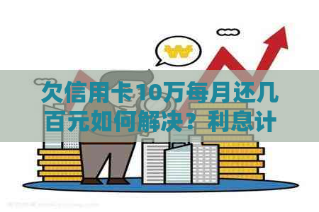 欠信用卡10万每月还几百元如何解决？利息计算方式与还款建议。