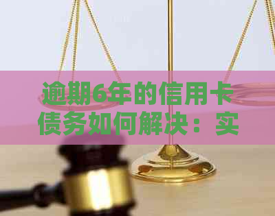 逾期6年的信用卡债务如何解决：实用还款策略与建议