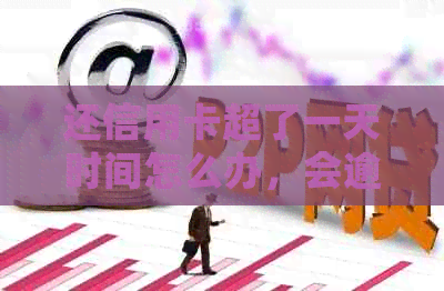 还信用卡超了一天时间怎么办，会逾期吗？会有影响吗？