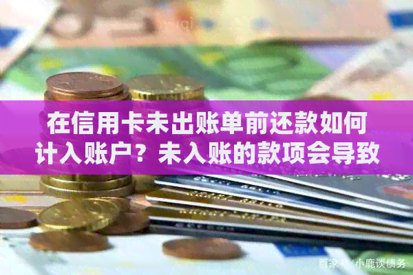 在信用卡未出账单前还款如何计入账户？未入账的款项会导致什么问题？