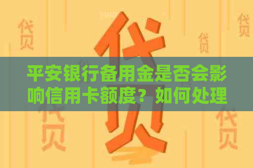 平安银行备用金是否会影响信用卡额度？如何处理？