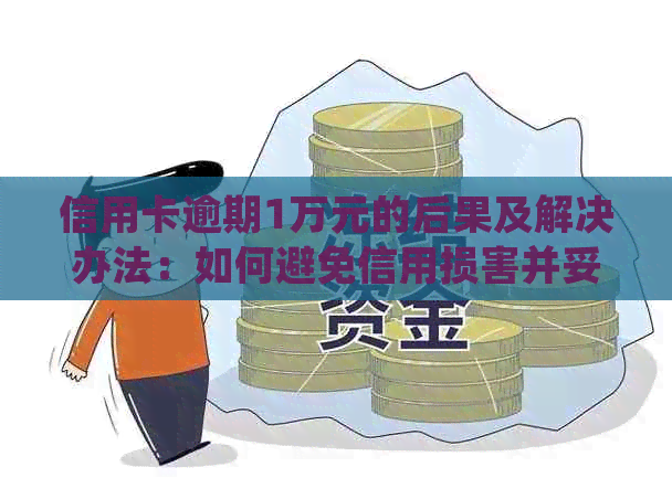 信用卡逾期1万元的后果及解决办法：如何避免信用损害并妥善处理债务问题