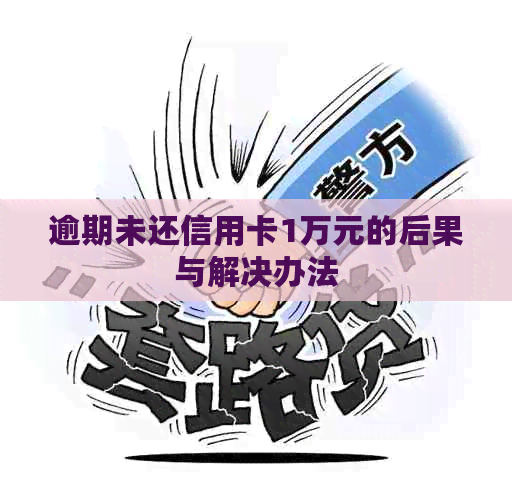 逾期未还信用卡1万元的后果与解决办法