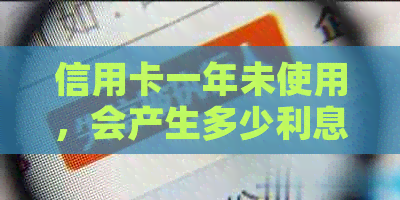 信用卡一年未使用，会产生多少利息费用？如何避免不必要的费用？