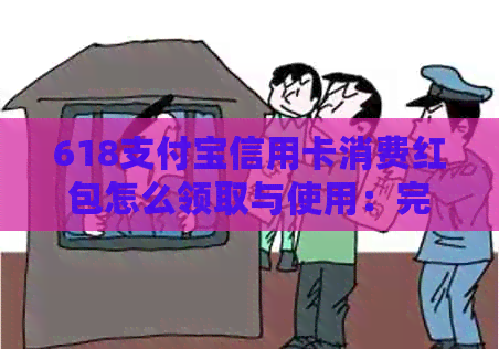 618支付宝信用卡消费红包怎么领取与使用：完整指南