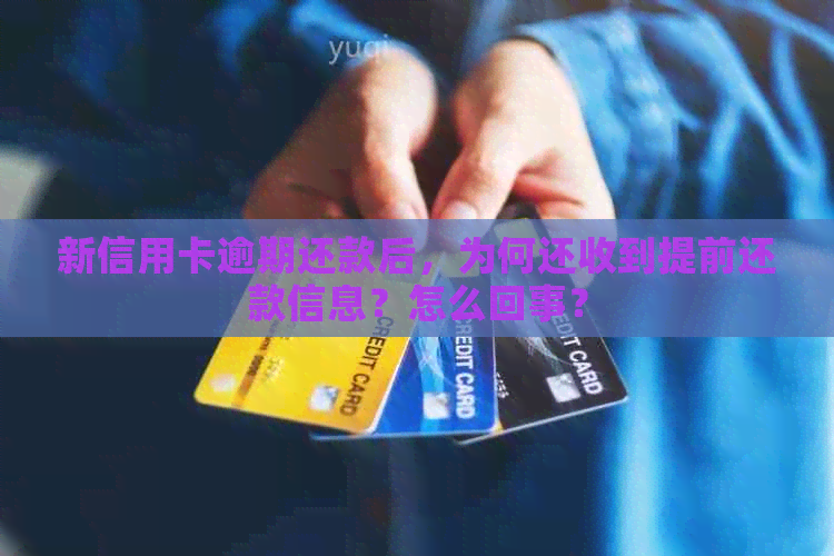 新信用卡逾期还款后，为何还收到提前还款信息？怎么回事？