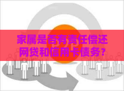 家属是否有责任偿还网贷和信用卡债务？如何应对？