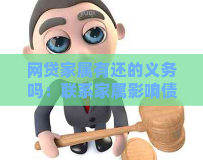 网贷家属有还的义务吗：联系家属影响债务处理？