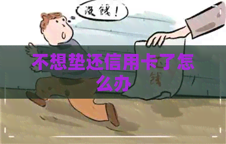 不想垫还信用卡了怎么办