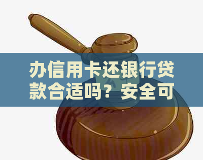 办信用卡还银行贷款合适吗？安全可靠吗？