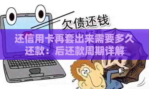 还信用卡再套出来需要多久还款：后还款周期详解