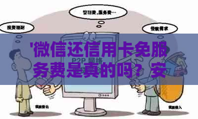 '微信还信用卡免服务费是真的吗？安全可靠吗？'