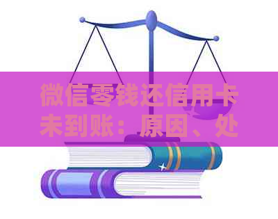 微信零钱还信用卡未到账：原因、处理与影响