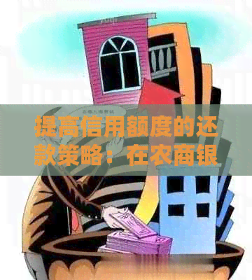 提高信用额度的还款策略：在农商银行信用卡更低额度还清后如何再额外还款？