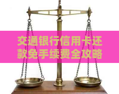 交通银行信用卡还款免手续费全攻略：详细步骤与注意事项