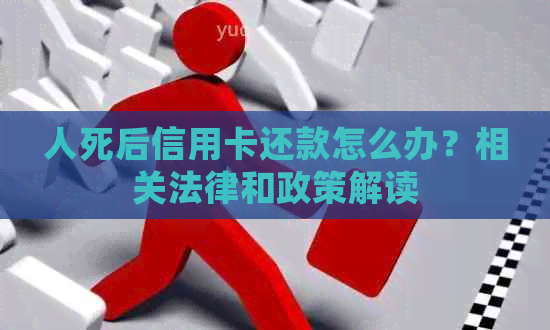 人死后信用卡还款怎么办？相关法律和政策解读