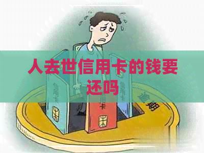 人去世信用卡的钱要还吗