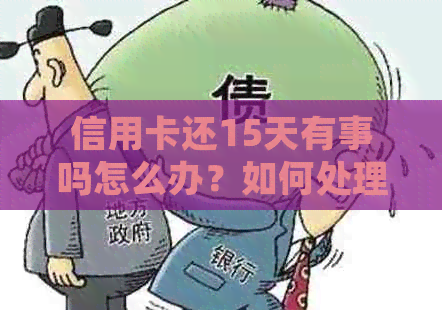 信用卡还15天有事吗怎么办？如何处理？