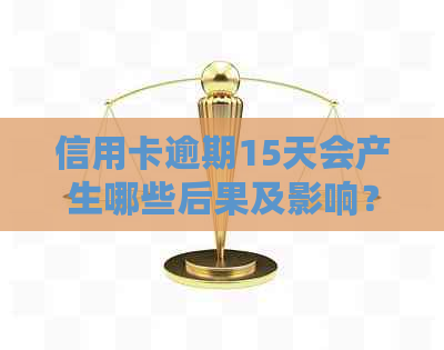 信用卡逾期15天会产生哪些后果及影响？如何解决逾期问题并减轻信用损失？