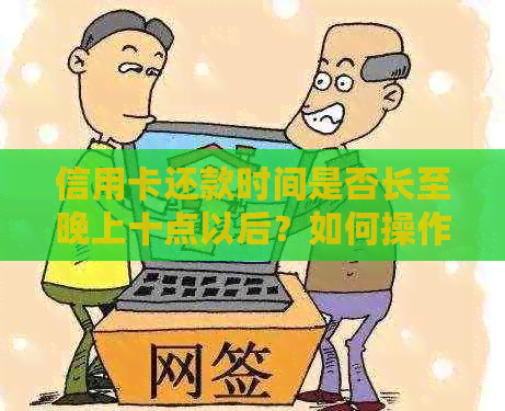 信用卡还款时间是否长至晚上十点以后？如何操作？还有哪些注意事项？