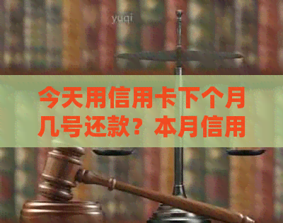 今天用信用卡下个月几号还款？本月信用卡消费何时偿还？