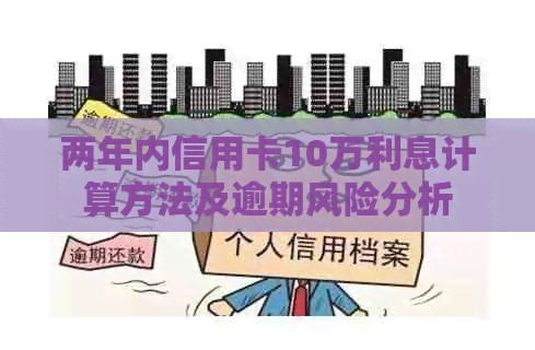 两年内信用卡10万利息计算方法及逾期风险分析