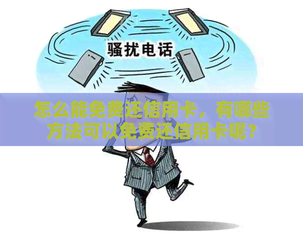 怎么能免费还信用卡，有哪些方法可以免费还信用卡呢？