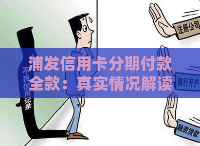 浦发信用卡分期付款全款：真实情况解读与操作指南，让你了解详细流程！