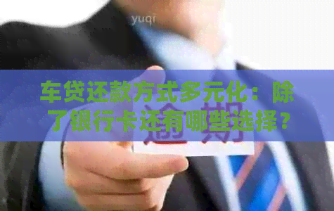 车贷还款方式多元化：除了银行卡还有哪些选择？