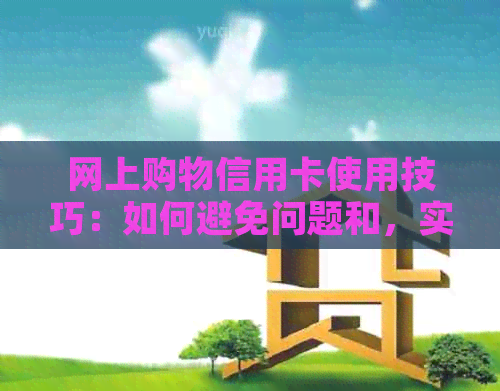 网上购物信用卡使用技巧：如何避免问题和，实现安全便捷支付