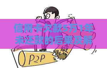 信用卡欠款5万1年未还款的后果及解决办法，是否会导致坐牢？