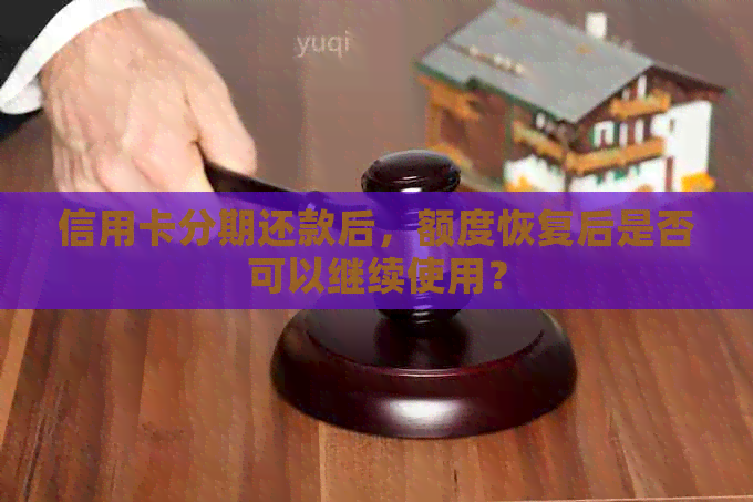 信用卡分期还款后，额度恢复后是否可以继续使用？