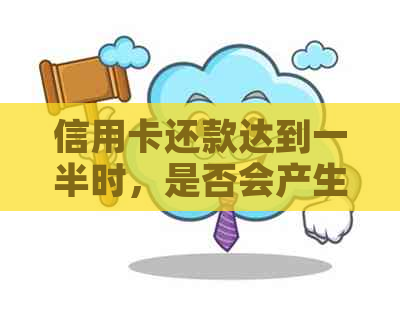 信用卡还款达到一半时，是否会产生利息及如何避免利息费用？