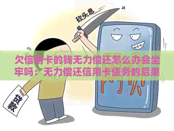 欠信用卡的钱无力偿还怎么办会坐牢吗：无力偿还信用卡债务的后果与解决办法