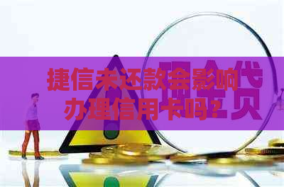 捷信未还款会影响办理信用卡吗？